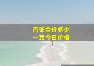 首饰金价多少一克今日价格