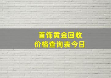 首饰黄金回收价格查询表今日