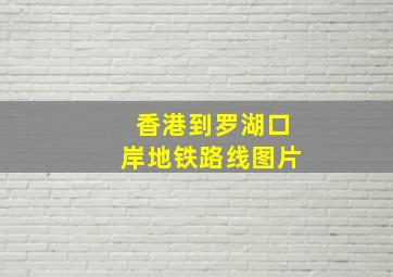 香港到罗湖口岸地铁路线图片