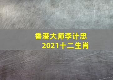 香港大师李计忠2021十二生肖