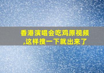 香港演唱会吃鸡原视频,这样搜一下就出来了