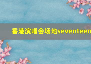 香港演唱会场地seventeen