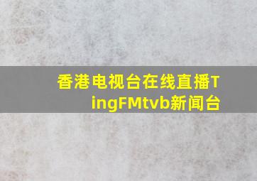 香港电视台在线直播TingFMtvb新闻台