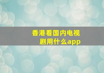 香港看国内电视剧用什么app