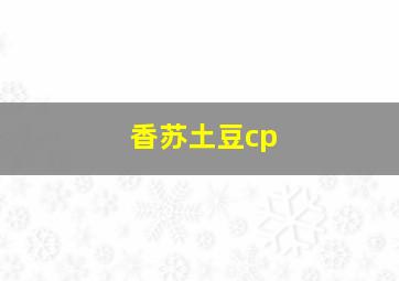 香苏土豆cp