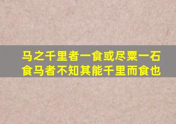 马之千里者一食或尽粟一石食马者不知其能千里而食也