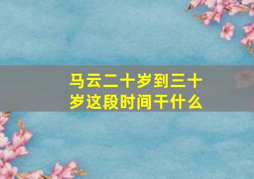 马云二十岁到三十岁这段时间干什么