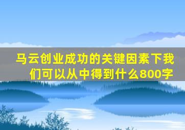 马云创业成功的关键因素下我们可以从中得到什么800字