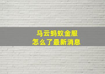 马云蚂蚁金服怎么了最新消息