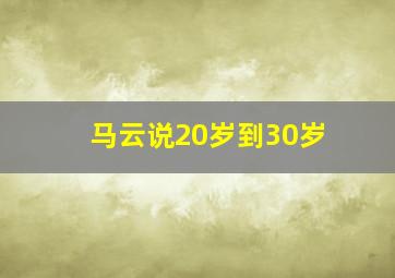 马云说20岁到30岁