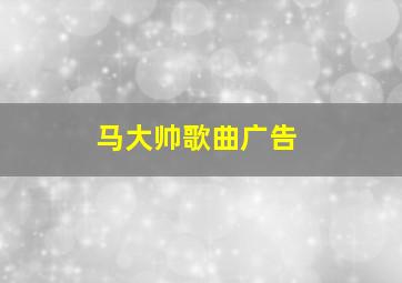 马大帅歌曲广告