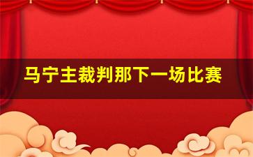 马宁主裁判那下一场比赛