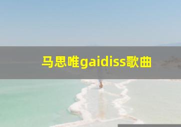 马思唯gaidiss歌曲