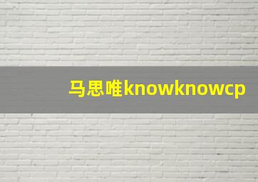 马思唯knowknowcp