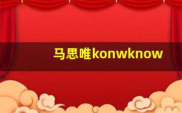 马思唯konwknow