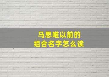 马思唯以前的组合名字怎么读