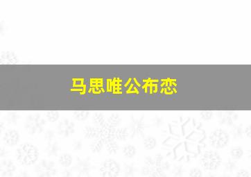 马思唯公布恋