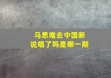 马思唯去中国新说唱了吗是哪一期