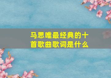 马思唯最经典的十首歌曲歌词是什么