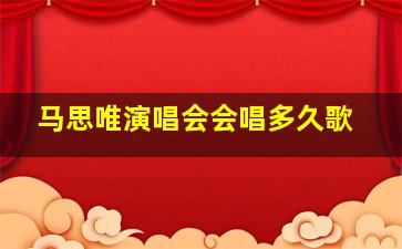 马思唯演唱会会唱多久歌