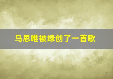 马思唯被绿创了一首歌