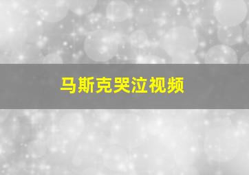 马斯克哭泣视频