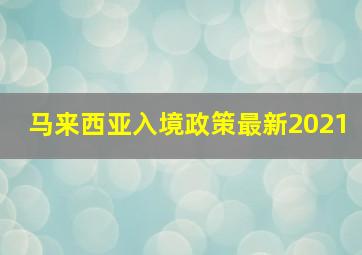 马来西亚入境政策最新2021