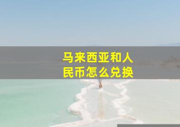 马来西亚和人民币怎么兑换