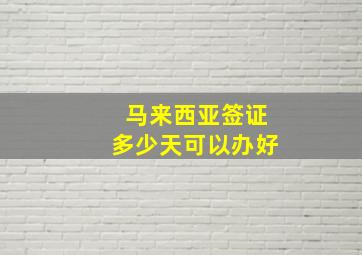 马来西亚签证多少天可以办好