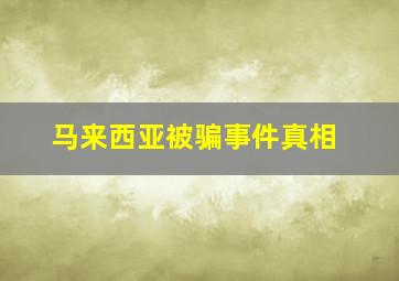 马来西亚被骗事件真相