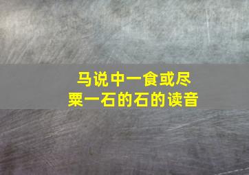 马说中一食或尽粟一石的石的读音