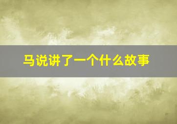 马说讲了一个什么故事