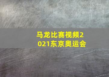 马龙比赛视频2021东京奥运会