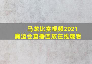 马龙比赛视频2021奥运会直播回放在线观看