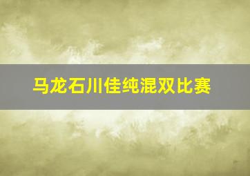 马龙石川佳纯混双比赛