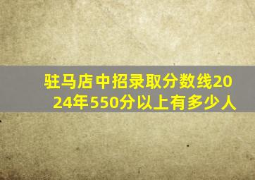 驻马店中招录取分数线2024年550分以上有多少人