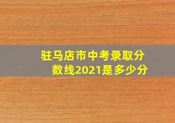 驻马店市中考录取分数线2021是多少分