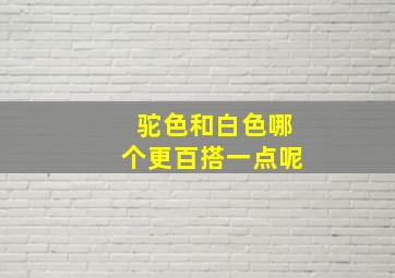 驼色和白色哪个更百搭一点呢