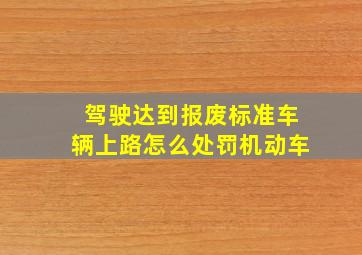 驾驶达到报废标准车辆上路怎么处罚机动车