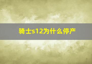 骑士s12为什么停产