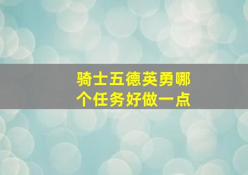 骑士五德英勇哪个任务好做一点