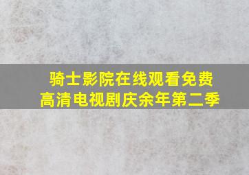 骑士影院在线观看免费高清电视剧庆余年第二季