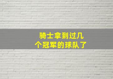 骑士拿到过几个冠军的球队了