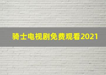 骑士电视剧免费观看2021