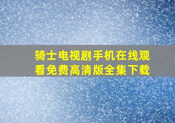 骑士电视剧手机在线观看免费高清版全集下载