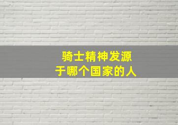 骑士精神发源于哪个国家的人