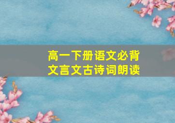 高一下册语文必背文言文古诗词朗读