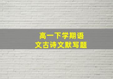 高一下学期语文古诗文默写题