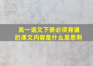 高一语文下册必须背诵的课文内容是什么意思啊