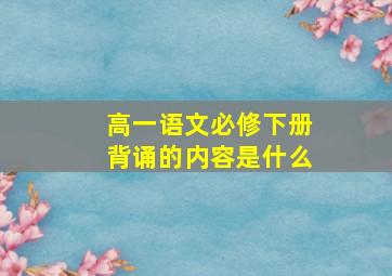 高一语文必修下册背诵的内容是什么